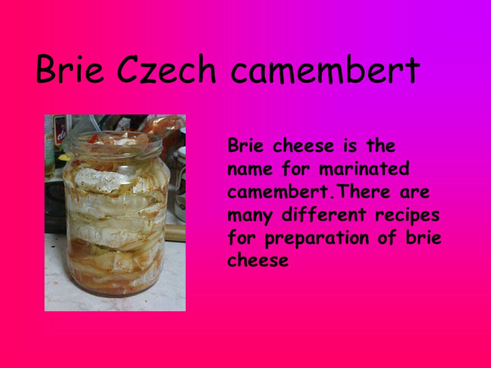 Brie Czech camembert Brie cheese is the name for marinated camembert.There are many different recipes for preparation of brie cheese