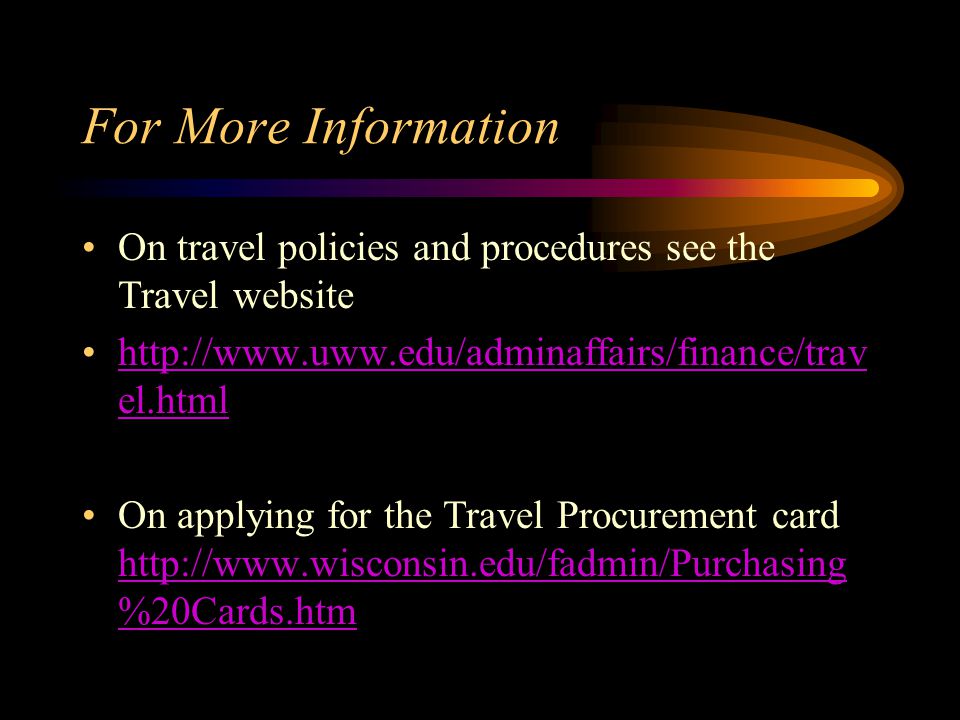 For More Information On travel policies and procedures see the Travel website   el.htmlhttp://  el.html On applying for the Travel Procurement card   %20Cards.htm   %20Cards.htm