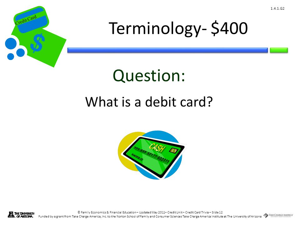 © Family Economics & Financial Education – Updated May 2011– Credit Unit – Credit Card Trivia – Slide 12 Funded by a grant from Take Charge America, Inc.