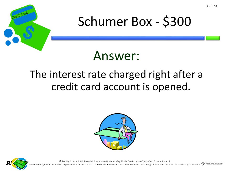 © Family Economics & Financial Education – Updated May 2011– Credit Unit – Credit Card Trivia – Slide 17 Funded by a grant from Take Charge America, Inc.