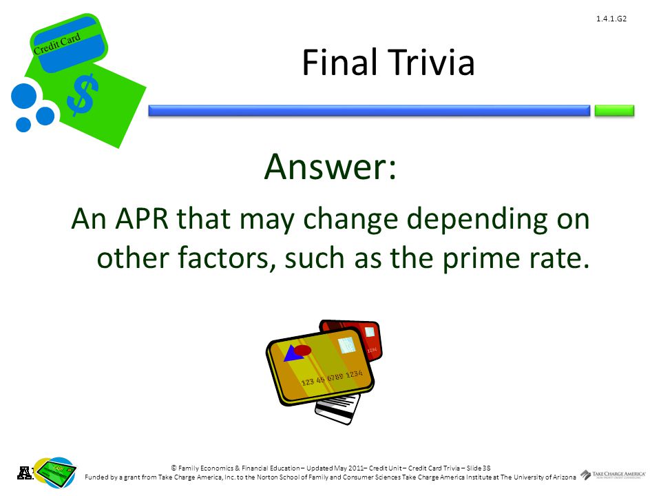 © Family Economics & Financial Education – Updated May 2011– Credit Unit – Credit Card Trivia – Slide 38 Funded by a grant from Take Charge America, Inc.