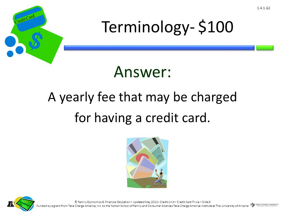 © Family Economics & Financial Education – Updated May 2011– Credit Unit – Credit Card Trivia – Slide 5 Funded by a grant from Take Charge America, Inc.