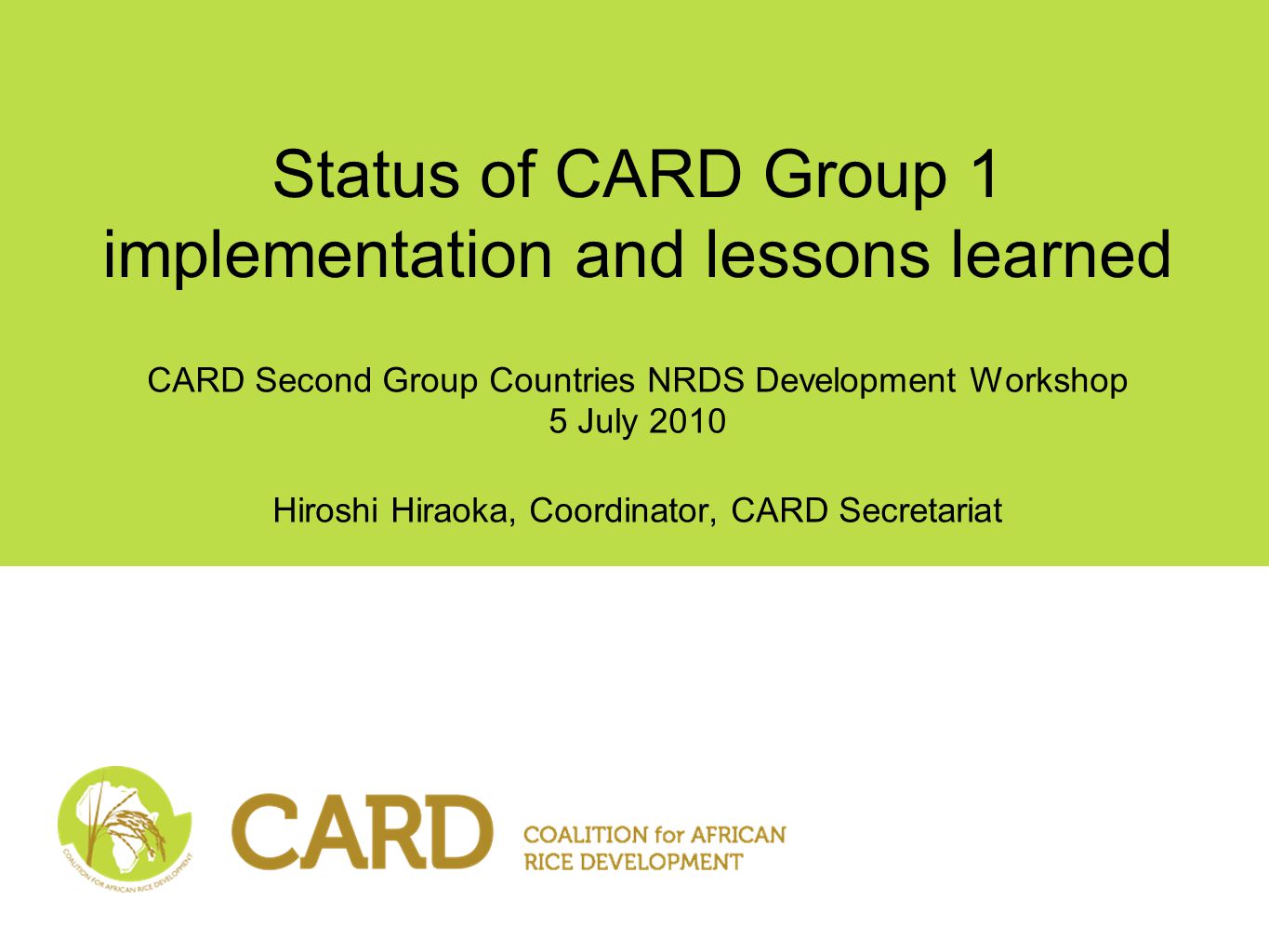 Status of CARD Group 1 implementation and lessons learned CARD Second Group Countries NRDS Development Workshop 5 July 2010 Hiroshi Hiraoka, Coordinator, CARD Secretariat