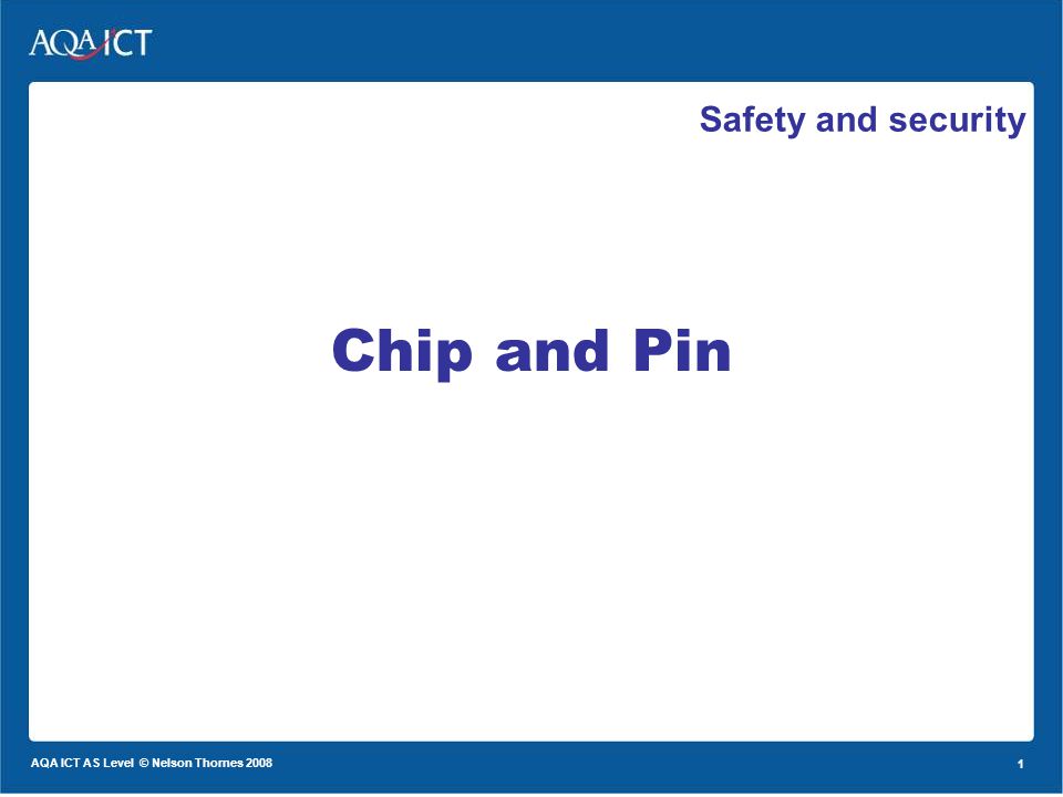 1 AQA ICT AS Level © Nelson Thornes Safety and security Chip and Pin
