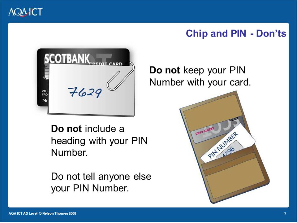 7 AQA ICT AS Level © Nelson Thornes Chip and PIN - Donts Do not keep your PIN Number with your card.