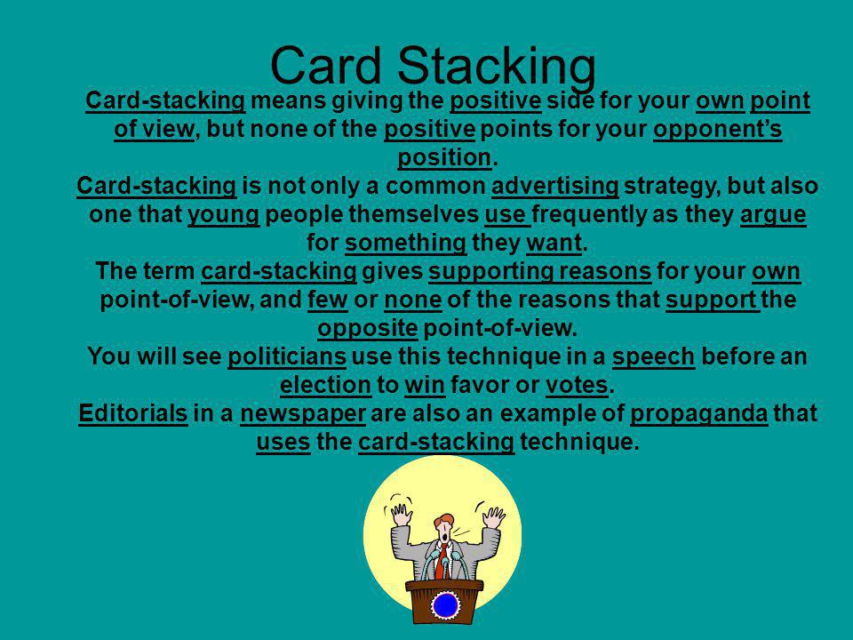 Card Stacking Card-stacking means giving the positive side for your own point of view, but none of the positive points for your opponents position.