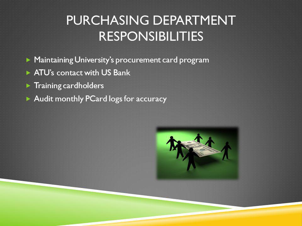 PURCHASING DEPARTMENT RESPONSIBILITIES Maintaining Universitys procurement card program ATUs contact with US Bank Training cardholders Audit monthly PCard logs for accuracy