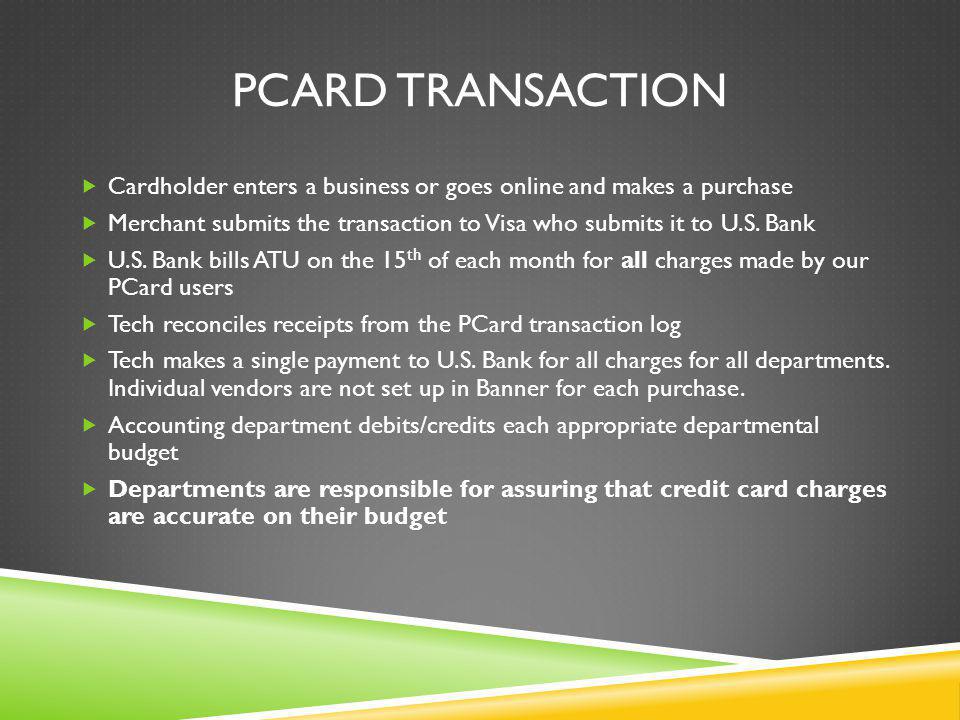 PCARD TRANSACTION Cardholder enters a business or goes online and makes a purchase Merchant submits the transaction to Visa who submits it to U.S.
