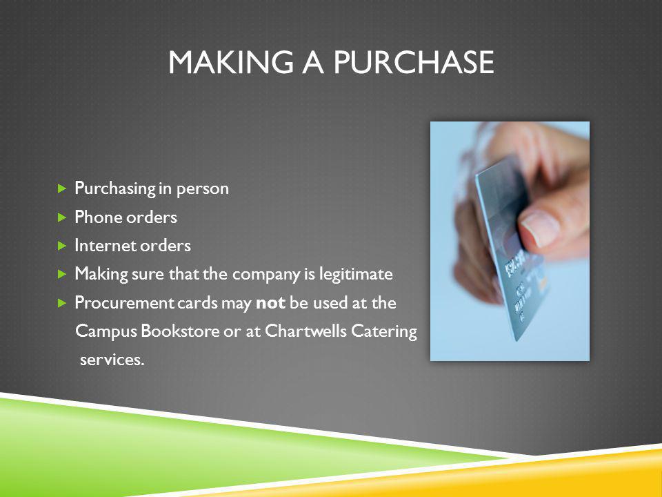 MAKING A PURCHASE Purchasing in person Phone orders Internet orders Making sure that the company is legitimate Procurement cards may not be used at the Campus Bookstore or at Chartwells Catering services.