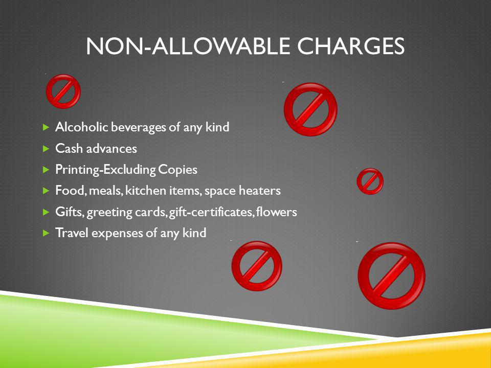 NON-ALLOWABLE CHARGES Alcoholic beverages of any kind Cash advances Printing-Excluding Copies Food, meals, kitchen items, space heaters Gifts, greeting cards, gift-certificates, flowers Travel expenses of any kind
