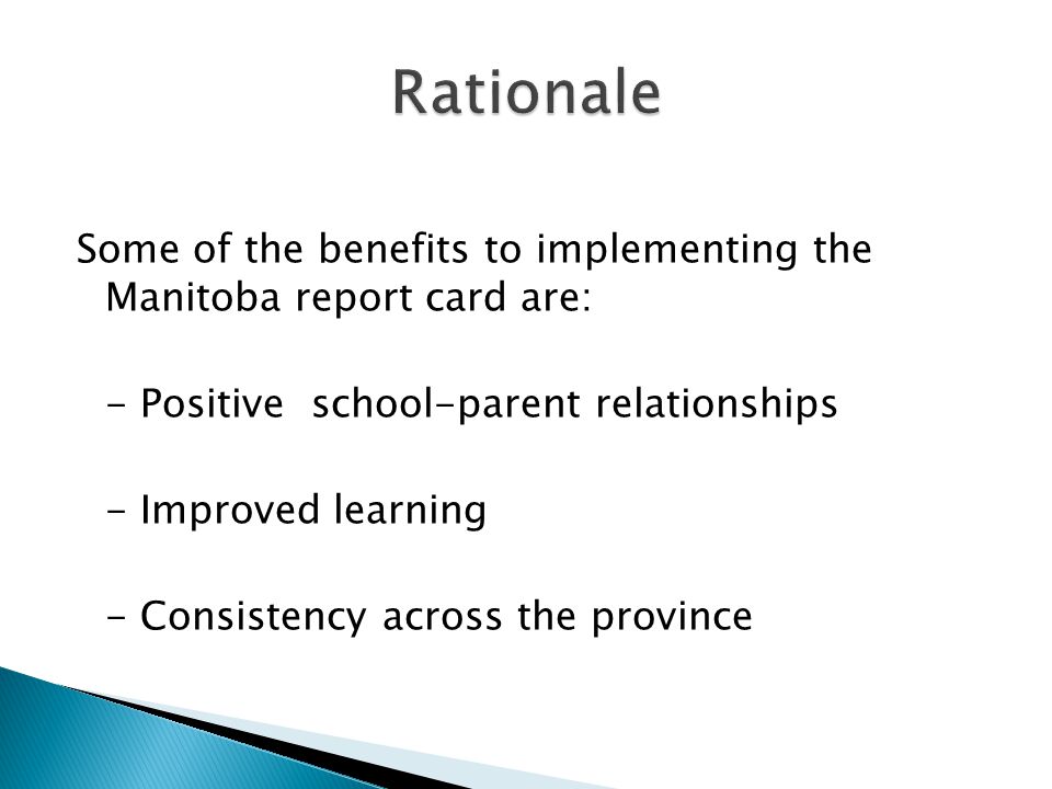 Some of the benefits to implementing the Manitoba report card are: - Positive school-parent relationships - Improved learning - Consistency across the province