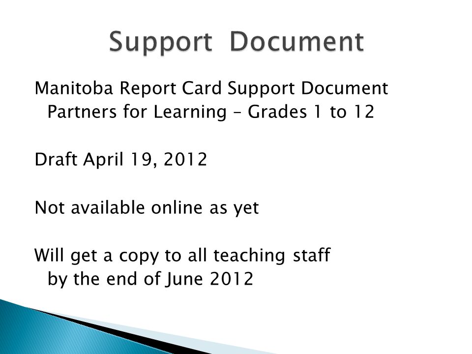 Manitoba Report Card Support Document Partners for Learning – Grades 1 to 12 Draft April 19, 2012 Not available online as yet Will get a copy to all teaching staff by the end of June 2012