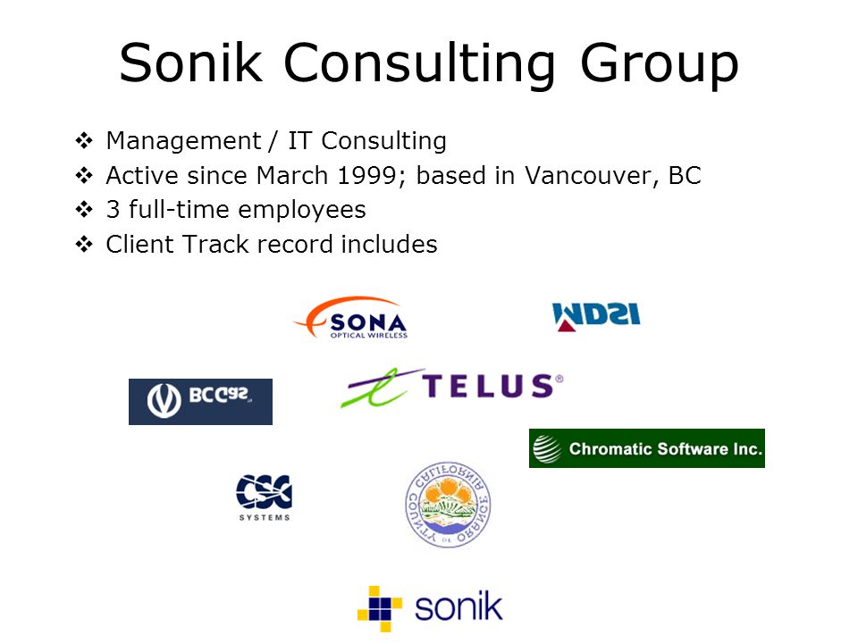Sonik Consulting Group Management / IT Consulting Active since March 1999; based in Vancouver, BC 3 full-time employees Client Track record includes