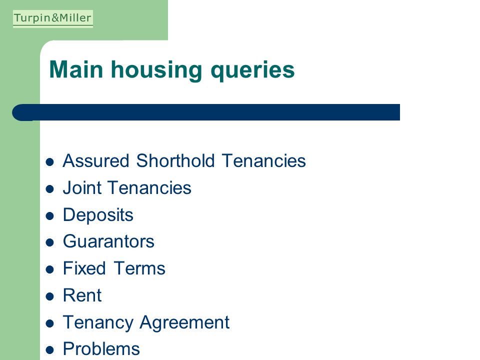 Main housing queries Assured Shorthold Tenancies Joint Tenancies Deposits Guarantors Fixed Terms Rent Tenancy Agreement Problems