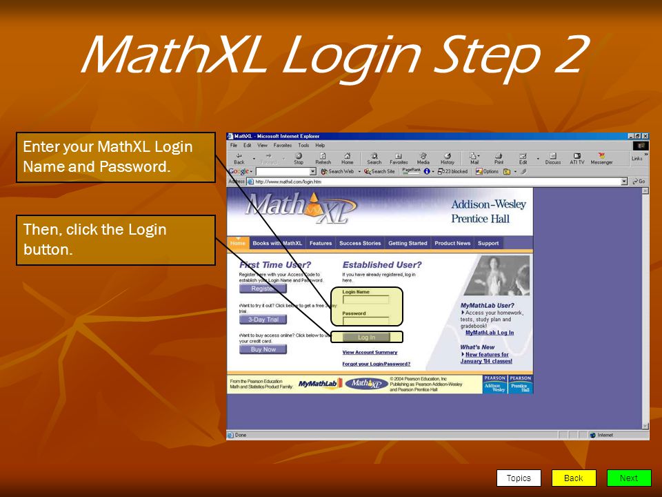 TopicsBackNext MathXL Login Step 2 Enter your MathXL Login Name and Password.
