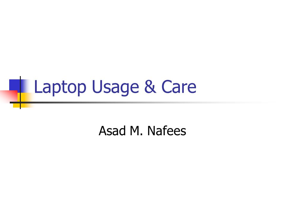Laptop Usage & Care Asad M. Nafees