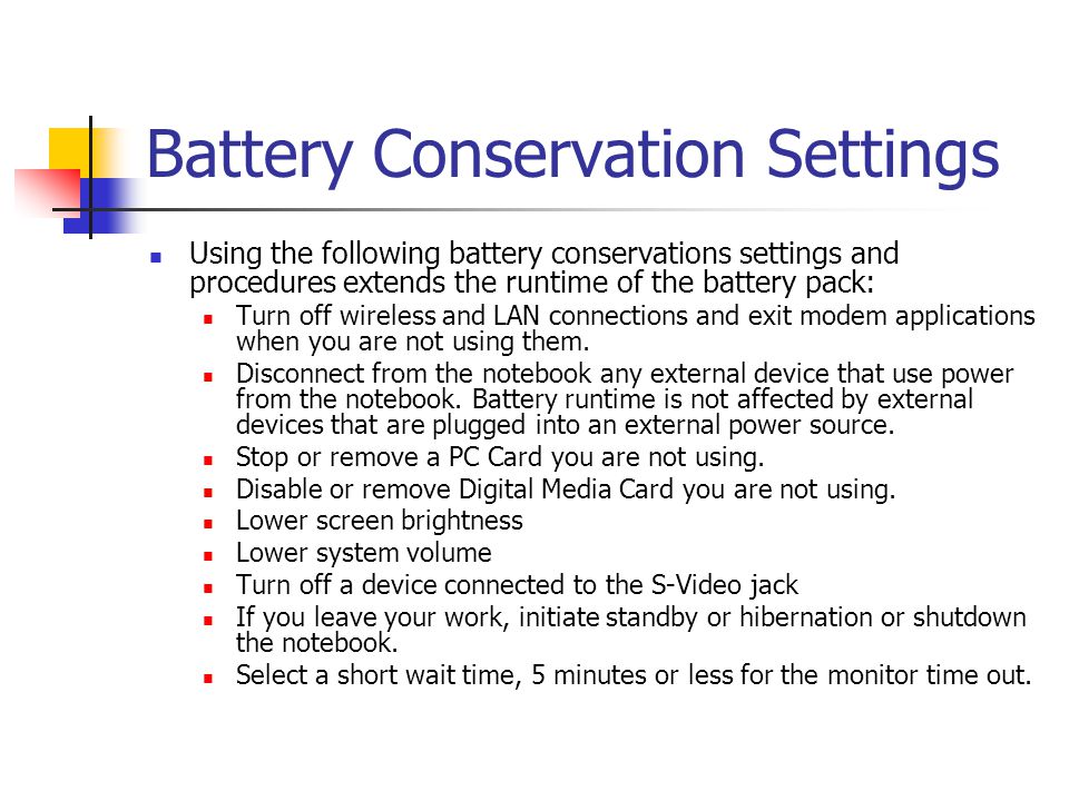 Battery Conservation Settings Using the following battery conservations settings and procedures extends the runtime of the battery pack: Turn off wireless and LAN connections and exit modem applications when you are not using them.