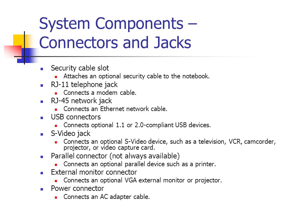 System Components – Connectors and Jacks Security cable slot Attaches an optional security cable to the notebook.