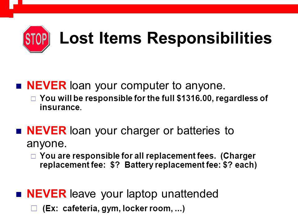 Lost Items Responsibilities NEVER loan your computer to anyone.