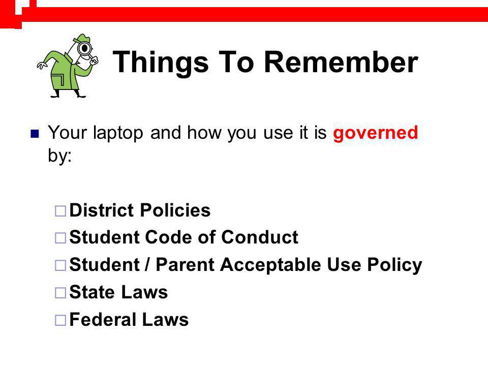 Things To Remember Your laptop and how you use it is governed by: District Policies Student Code of Conduct Student / Parent Acceptable Use Policy State Laws Federal Laws