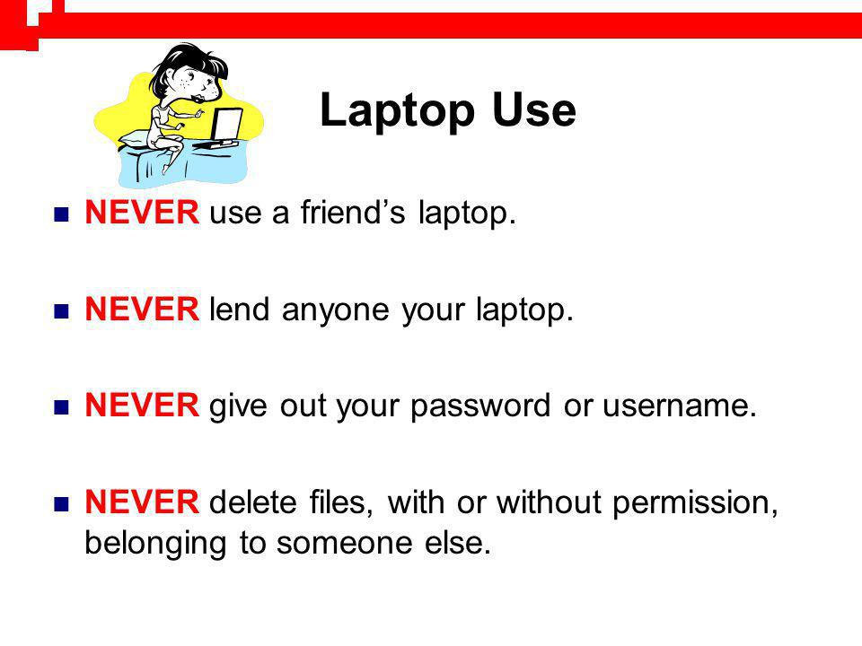 Laptop Use NEVER use a friends laptop. NEVER lend anyone your laptop.