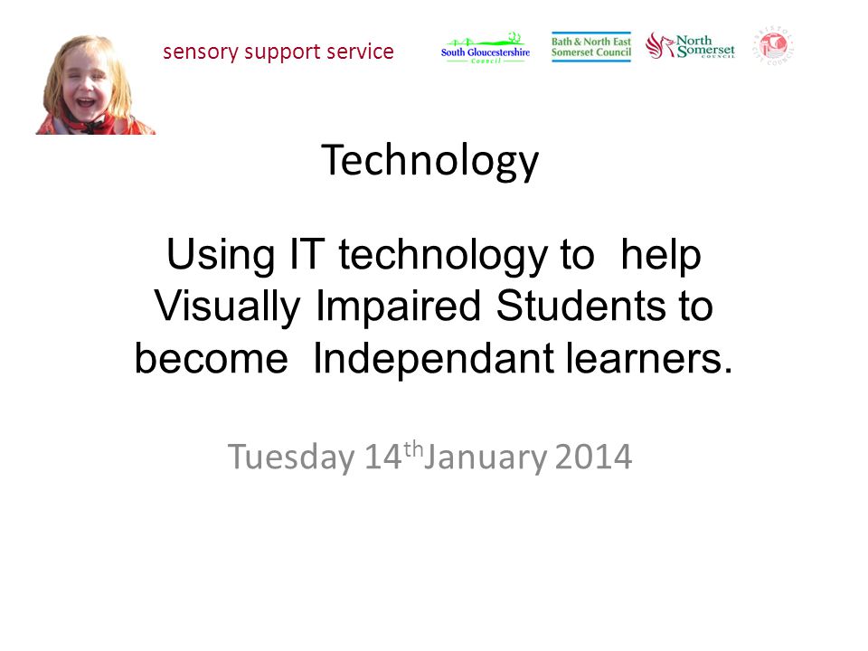 Technology Tuesday 14 th January 2014 sensory support service Using IT technology to help Visually Impaired Students to become Independant learners.