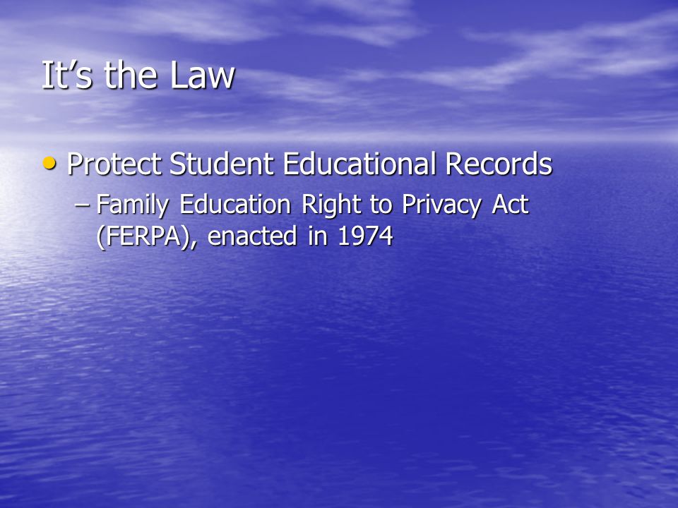 Its the Law Protect Student Educational Records Protect Student Educational Records –Family Education Right to Privacy Act (FERPA), enacted in 1974