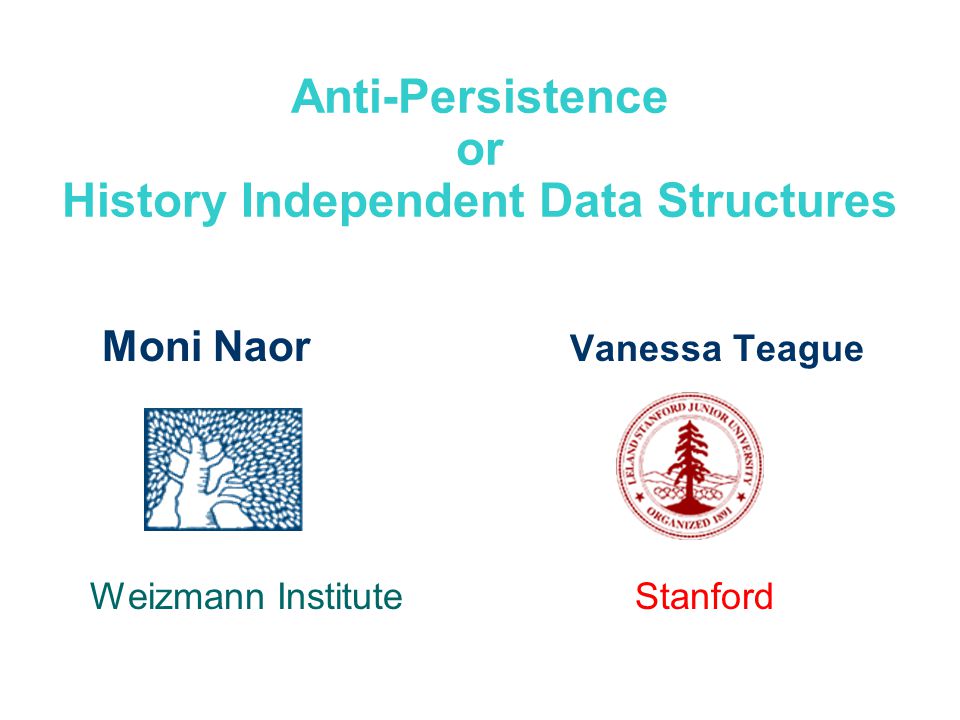 Anti-Persistence or History Independent Data Structures Moni Naor Vanessa Teague Weizmann Institute Stanford