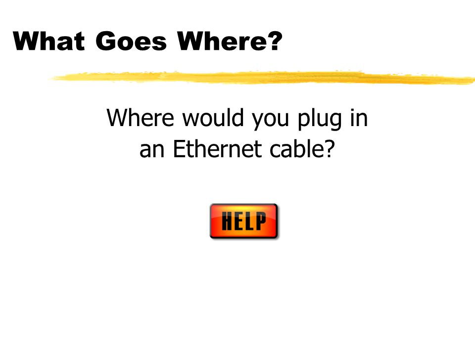 What Goes Where Where would you plug in an Ethernet cable