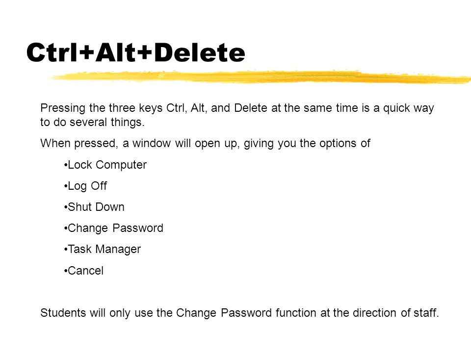 Ctrl+Alt+Delete Pressing the three keys Ctrl, Alt, and Delete at the same time is a quick way to do several things.