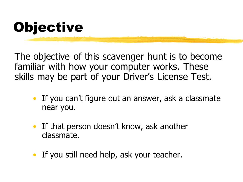 Objective The objective of this scavenger hunt is to become familiar with how your computer works.
