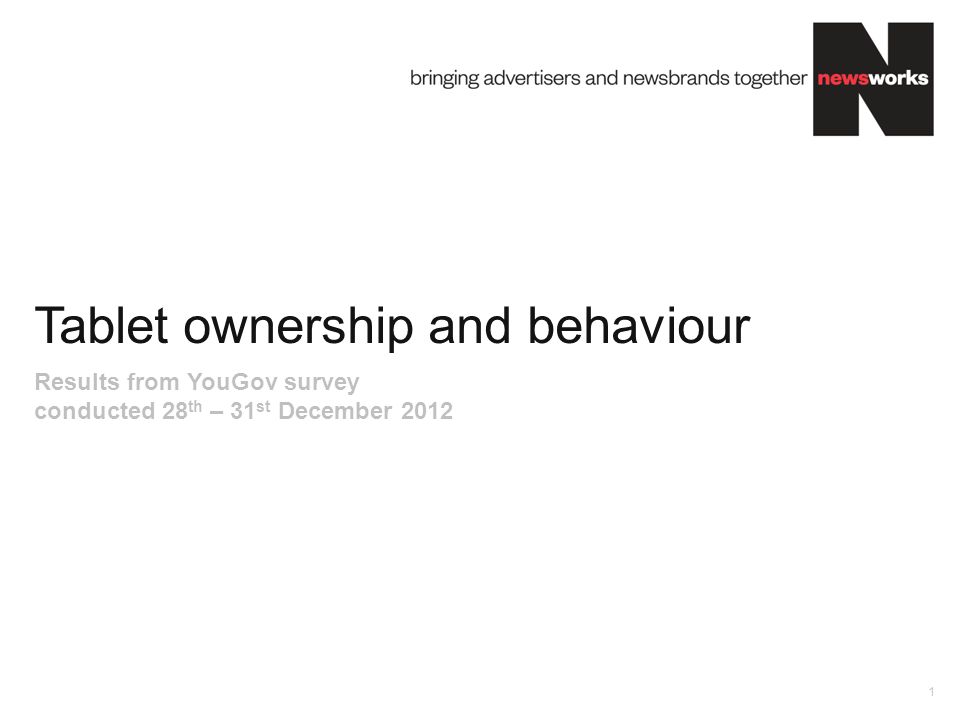 Tablet ownership and behaviour 1 Results from YouGov survey conducted 28 th – 31 st December 2012