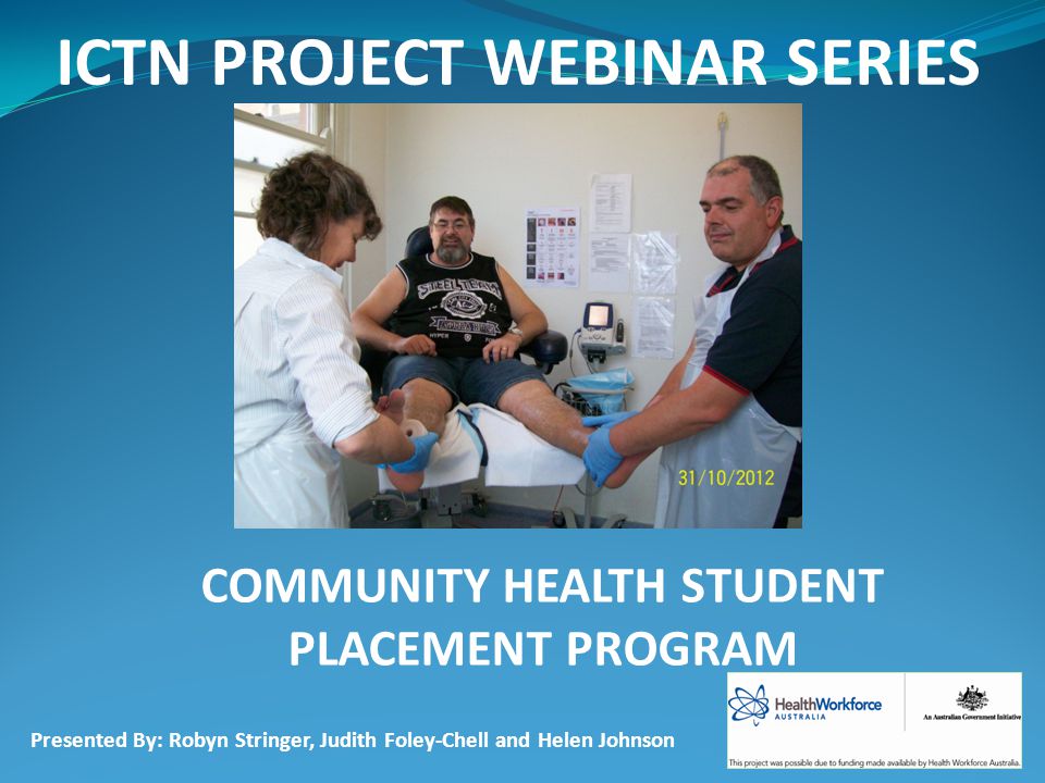 ICTN PROJECT WEBINAR SERIES COMMUNITY HEALTH STUDENT PLACEMENT PROGRAM Presented By: Robyn Stringer, Judith Foley-Chell and Helen Johnson