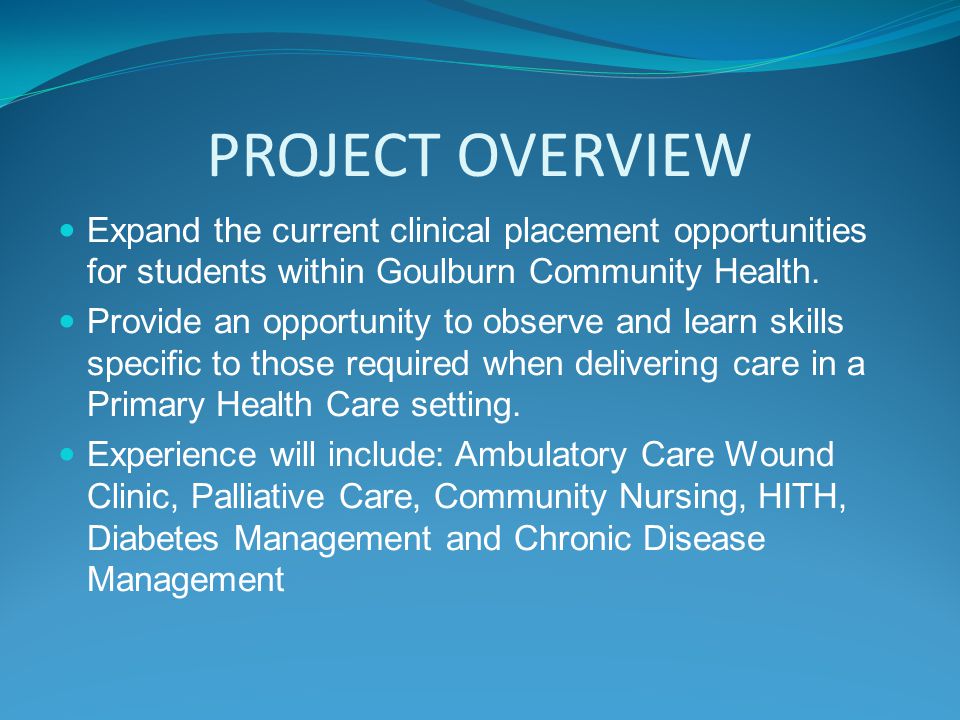 PROJECT OVERVIEW Expand the current clinical placement opportunities for students within Goulburn Community Health.