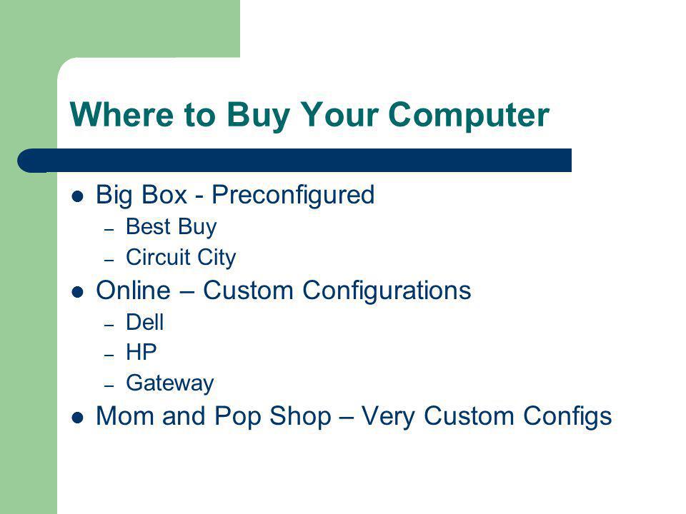 Where to Buy Your Computer Big Box - Preconfigured – Best Buy – Circuit City Online – Custom Configurations – Dell – HP – Gateway Mom and Pop Shop – Very Custom Configs