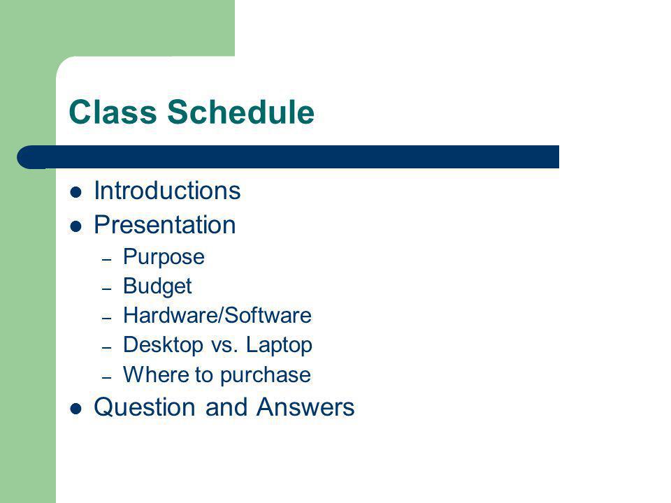 Class Schedule Introductions Presentation – Purpose – Budget – Hardware/Software – Desktop vs.