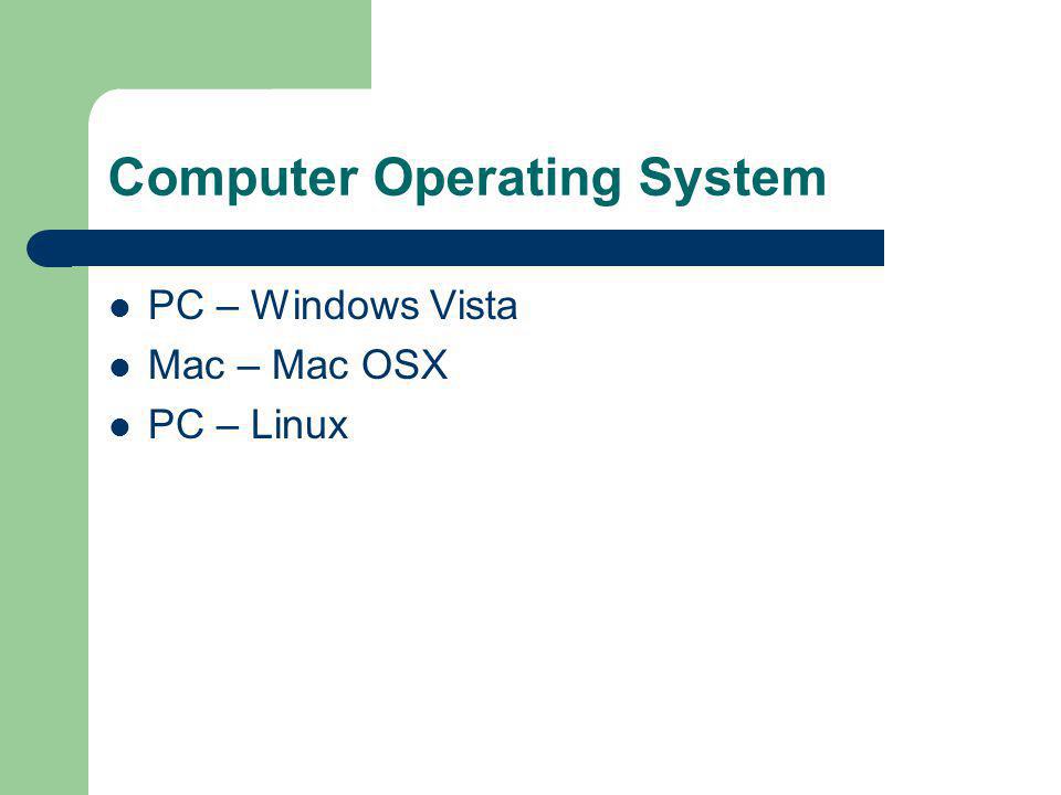 Computer Operating System PC – Windows Vista Mac – Mac OSX PC – Linux