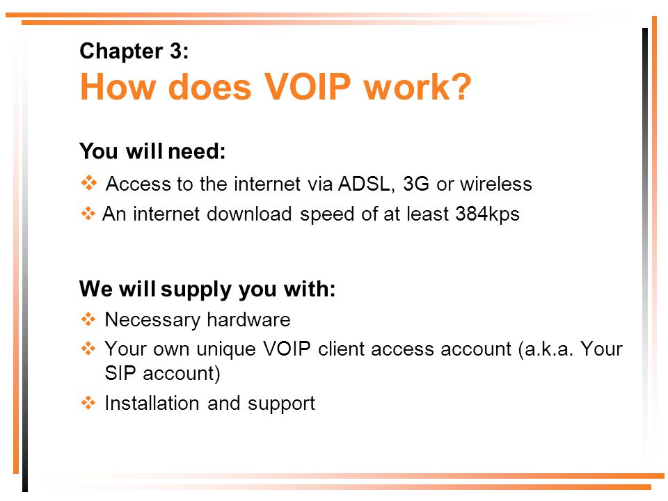 We will supply you with: Necessary hardware Your own unique VOIP client access account (a.k.a.
