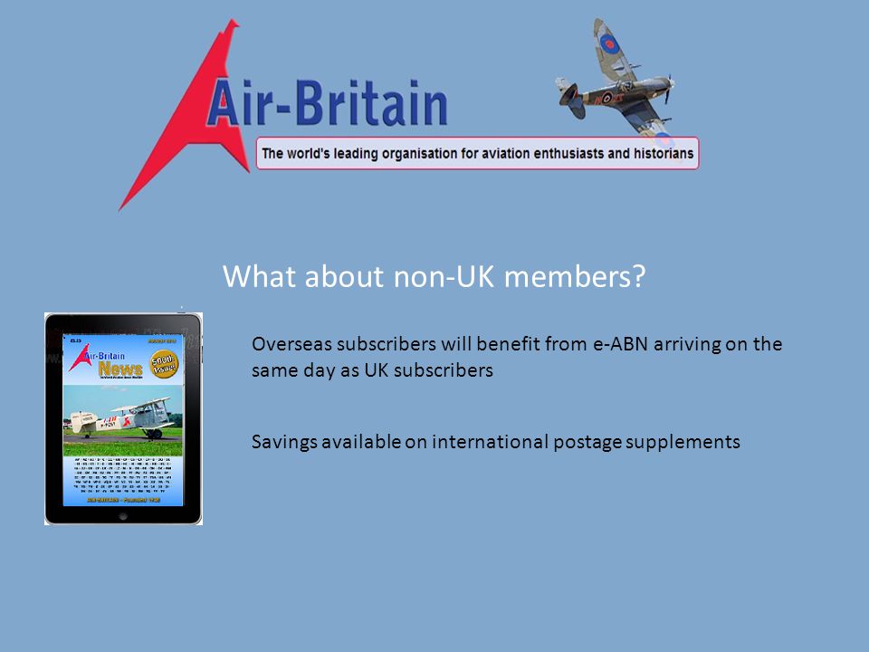 Overseas subscribers will benefit from e-ABN arriving on the same day as UK subscribers Savings available on international postage supplements What about non-UK members