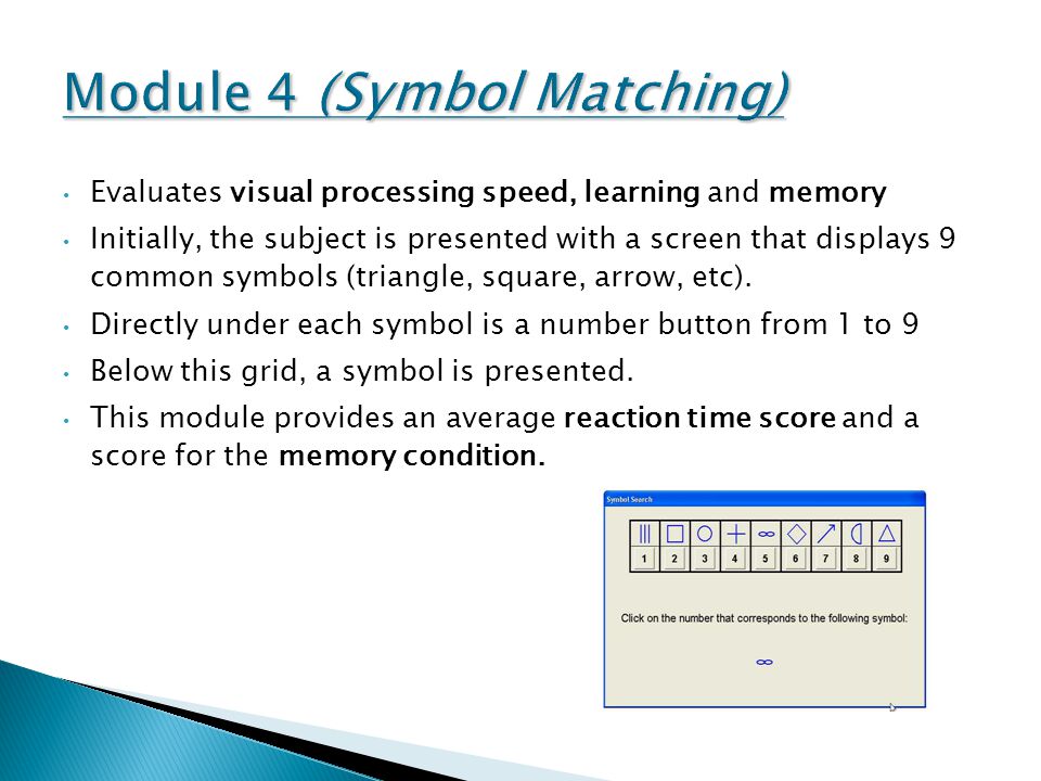 Evaluates visual processing speed, learning and memory Initially, the subject is presented with a screen that displays 9 common symbols (triangle, square, arrow, etc).