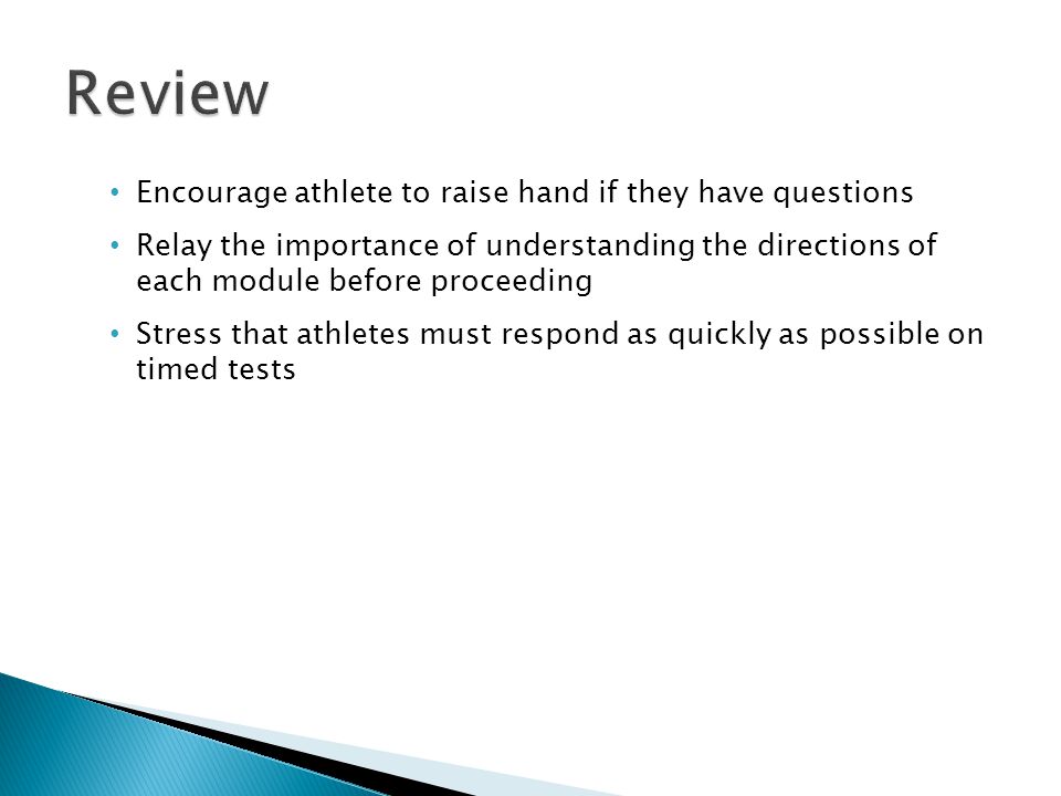 Encourage athlete to raise hand if they have questions Relay the importance of understanding the directions of each module before proceeding Stress that athletes must respond as quickly as possible on timed tests