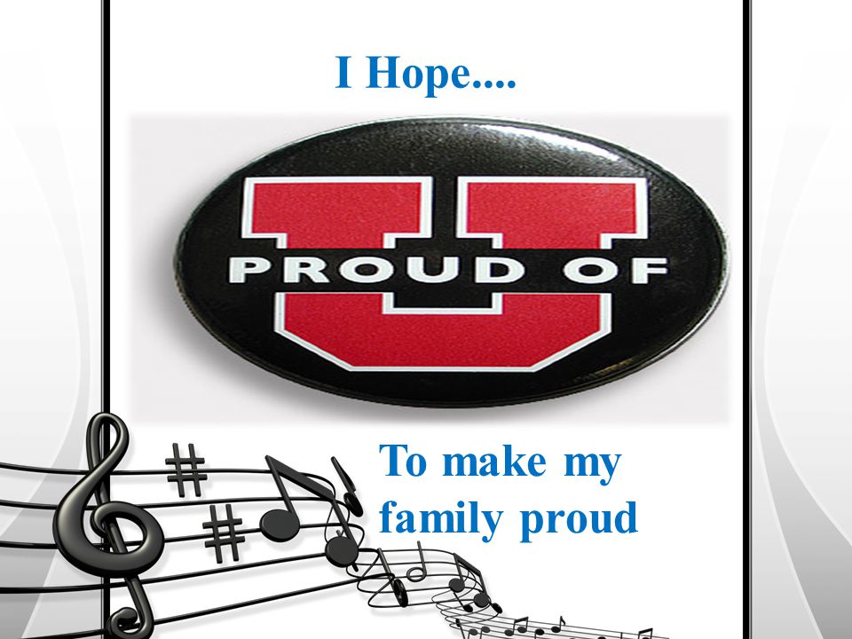 I Hope.... To make my family proud