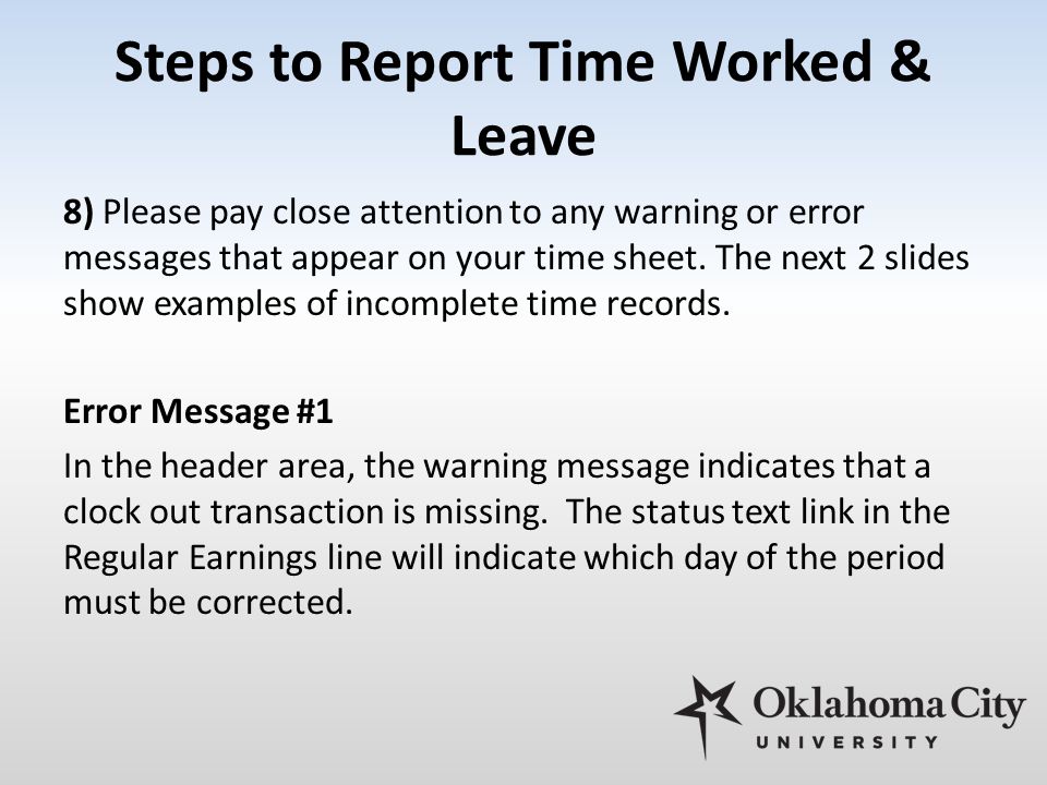 Steps to Report Time Worked & Leave 8) Please pay close attention to any warning or error messages that appear on your time sheet.