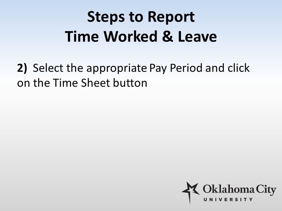 Steps to Report Time Worked & Leave 2) Select the appropriate Pay Period and click on the Time Sheet button