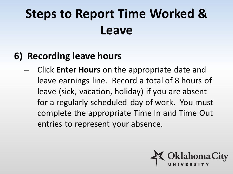 Steps to Report Time Worked & Leave 6)Recording leave hours – Click Enter Hours on the appropriate date and leave earnings line.