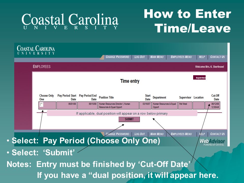 Supervisor How to Enter Time/Leave Select: Pay Period (Choose Only One) Select: Submit Notes: Entry must be finished by Cut-Off Date If you have a dual position, it will appear here.