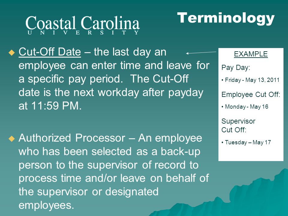 Cut-Off Date – the last day an employee can enter time and leave for a specific pay period.
