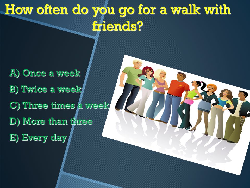 How often do you go for a walk with friends.