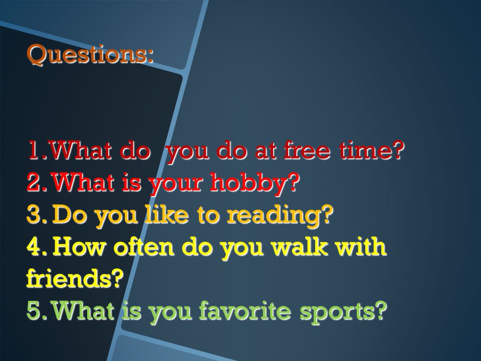 Questions: 1.What do you do at free time. 2. What is your hobby.