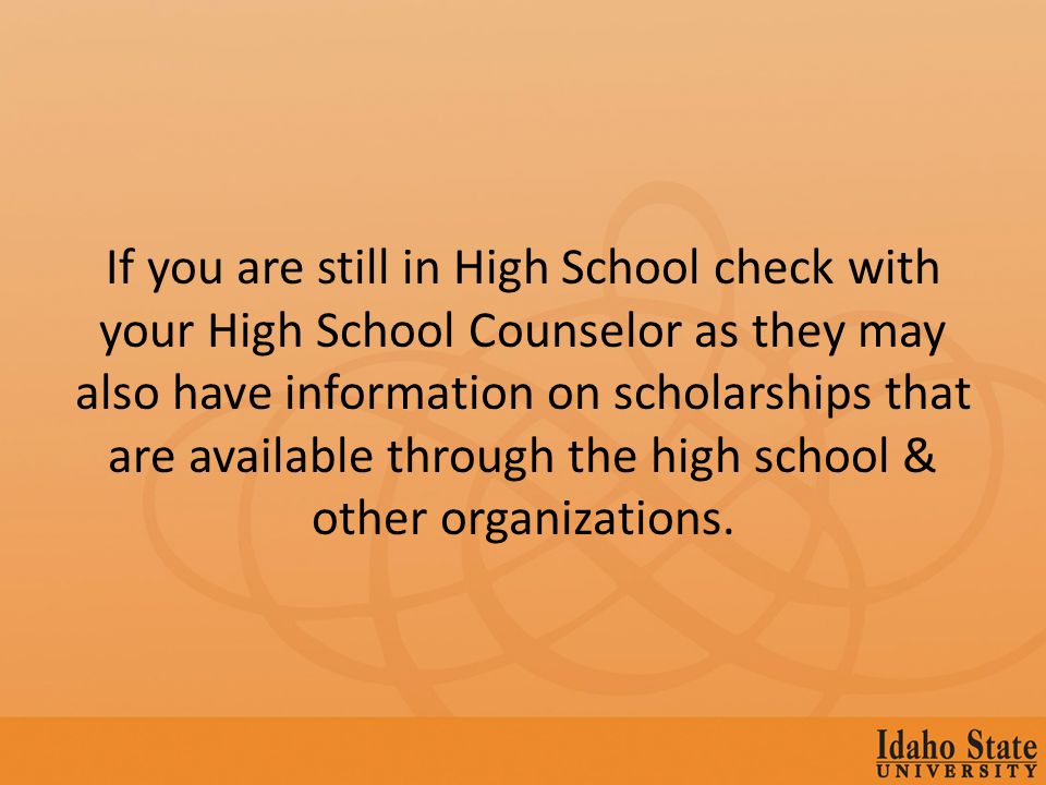 If you are still in High School check with your High School Counselor as they may also have information on scholarships that are available through the high school & other organizations.